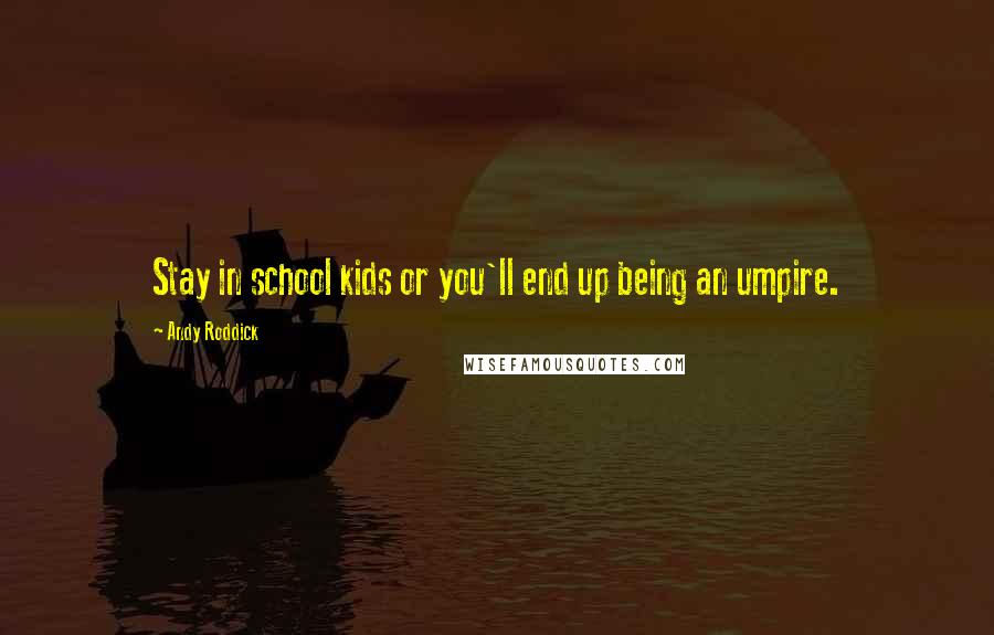 Andy Roddick Quotes: Stay in school kids or you'll end up being an umpire.