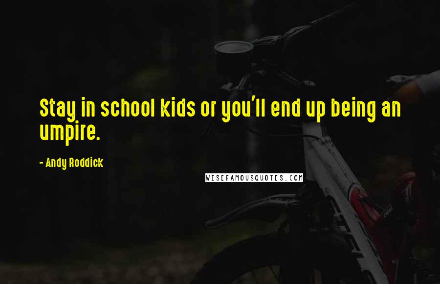 Andy Roddick Quotes: Stay in school kids or you'll end up being an umpire.
