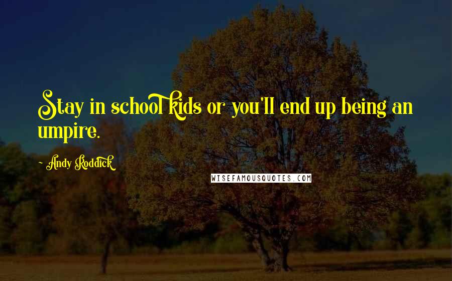 Andy Roddick Quotes: Stay in school kids or you'll end up being an umpire.