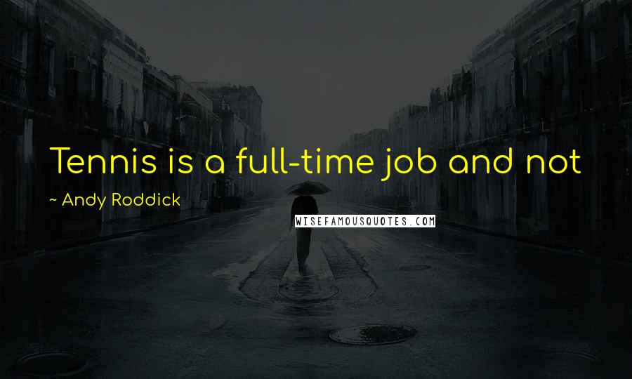 Andy Roddick Quotes: Tennis is a full-time job and not just the two hours that people see when we're on the court.