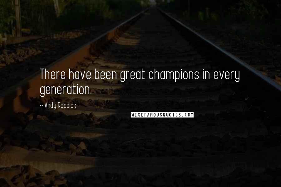Andy Roddick Quotes: There have been great champions in every generation.