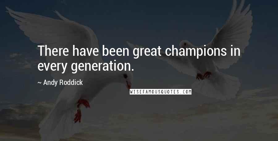 Andy Roddick Quotes: There have been great champions in every generation.