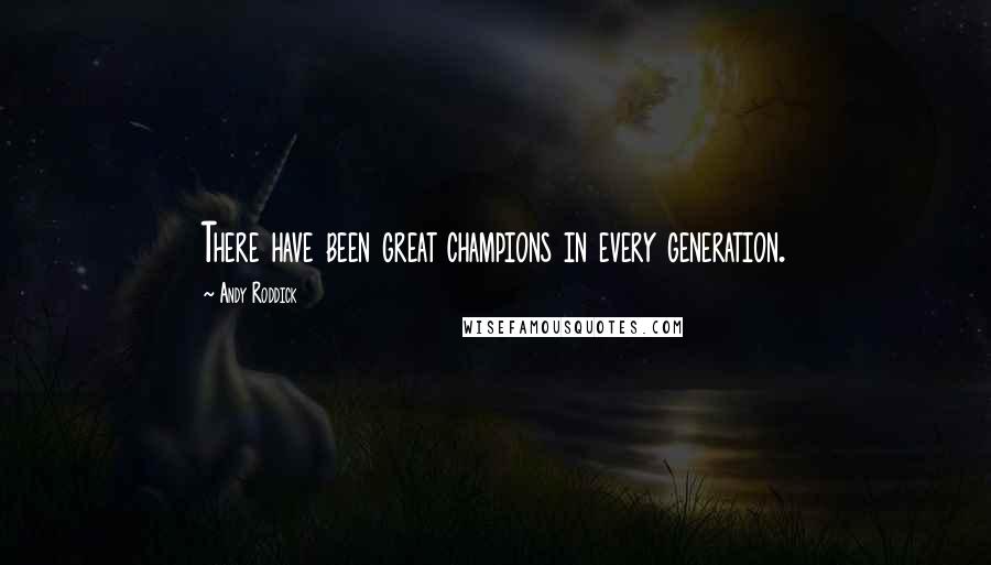Andy Roddick Quotes: There have been great champions in every generation.