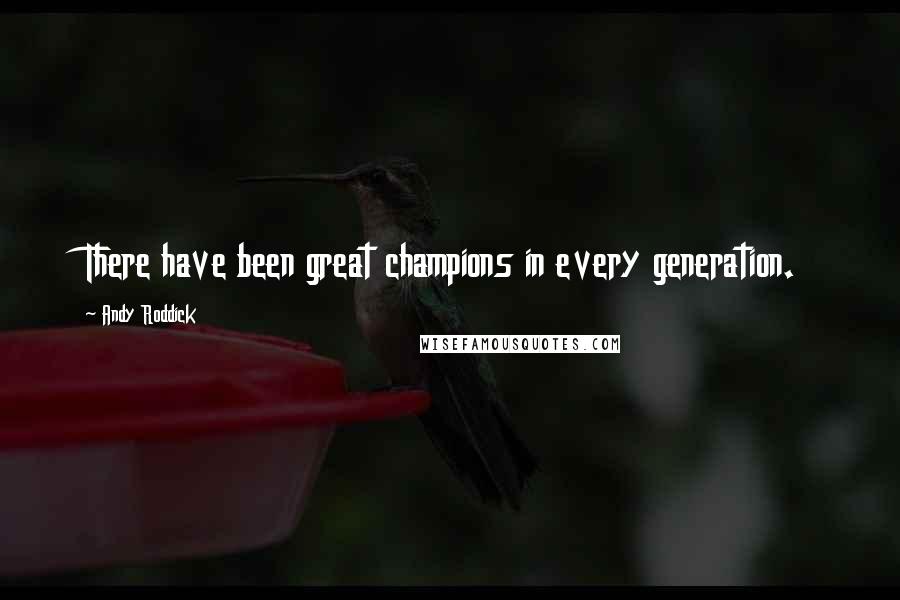 Andy Roddick Quotes: There have been great champions in every generation.