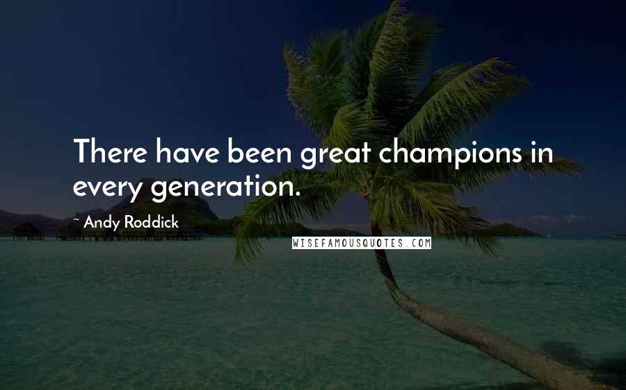 Andy Roddick Quotes: There have been great champions in every generation.