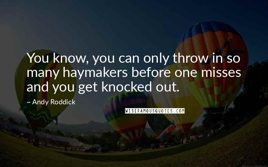 Andy Roddick Quotes: You know, you can only throw in so many haymakers before one misses and you get knocked out.