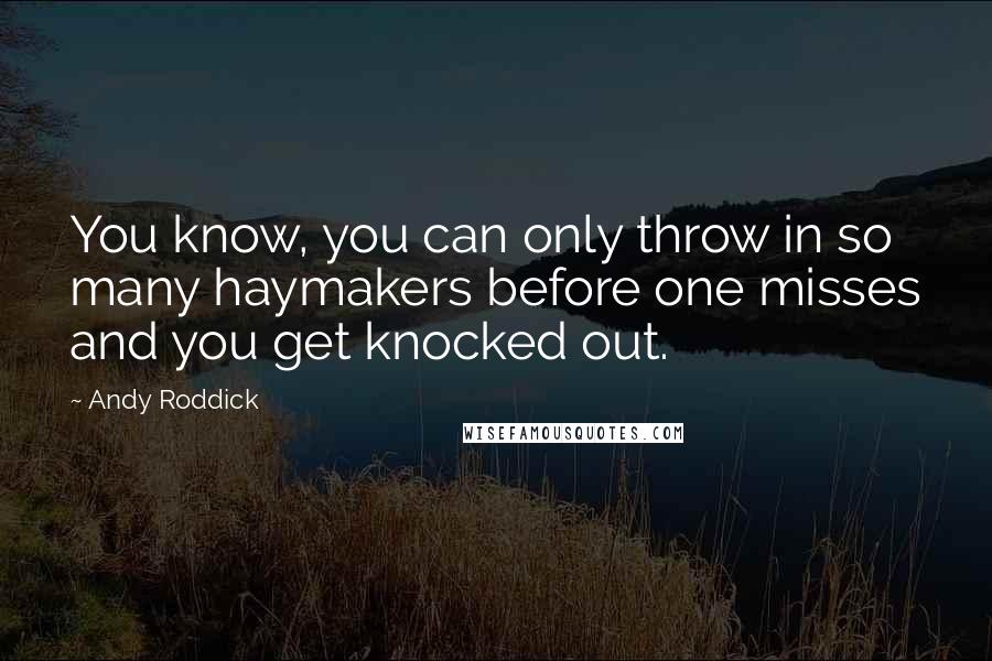 Andy Roddick Quotes: You know, you can only throw in so many haymakers before one misses and you get knocked out.