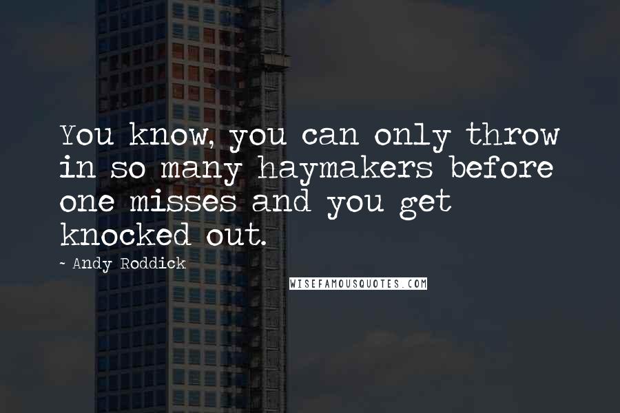 Andy Roddick Quotes: You know, you can only throw in so many haymakers before one misses and you get knocked out.