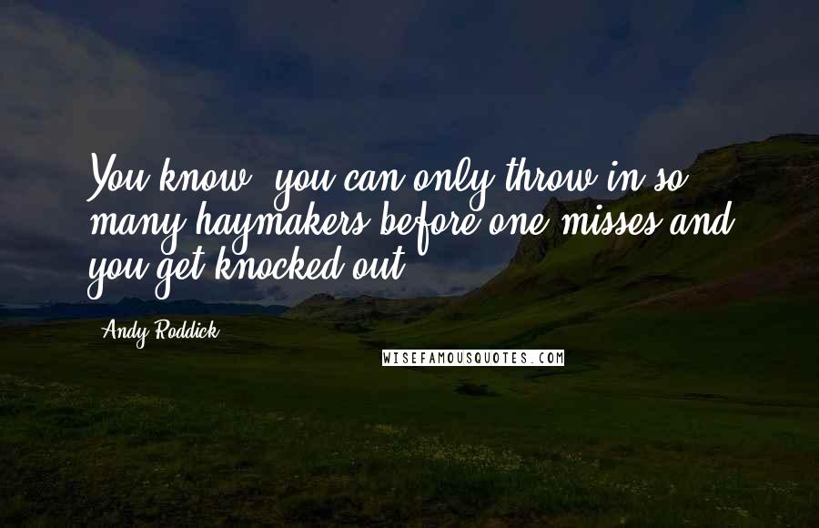 Andy Roddick Quotes: You know, you can only throw in so many haymakers before one misses and you get knocked out.