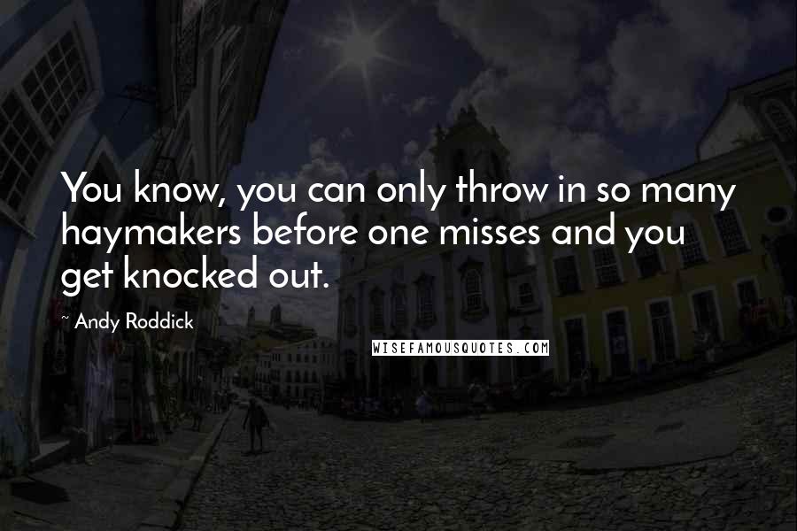 Andy Roddick Quotes: You know, you can only throw in so many haymakers before one misses and you get knocked out.