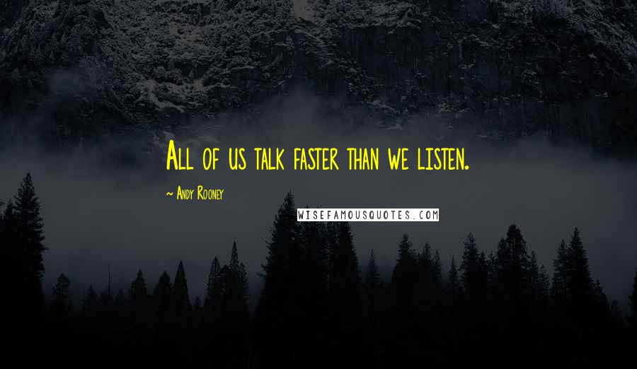 Andy Rooney Quotes: All of us talk faster than we listen.