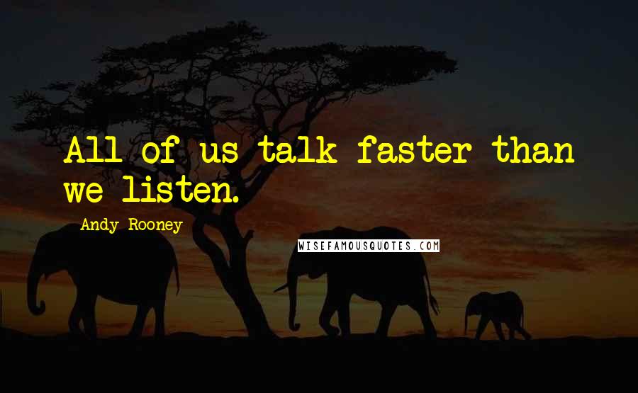 Andy Rooney Quotes: All of us talk faster than we listen.