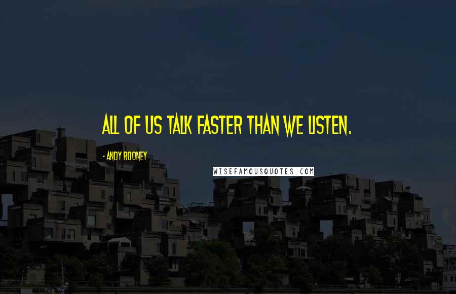 Andy Rooney Quotes: All of us talk faster than we listen.