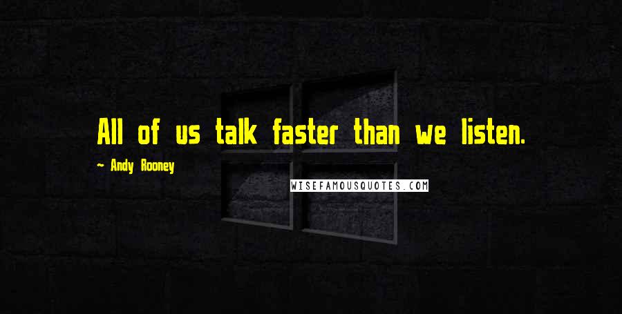 Andy Rooney Quotes: All of us talk faster than we listen.