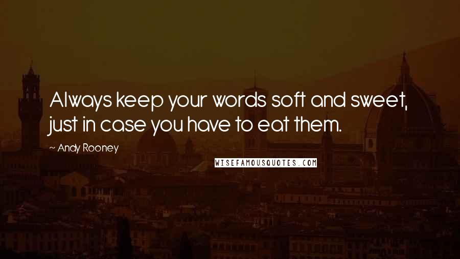 Andy Rooney Quotes: Always keep your words soft and sweet, just in case you have to eat them.