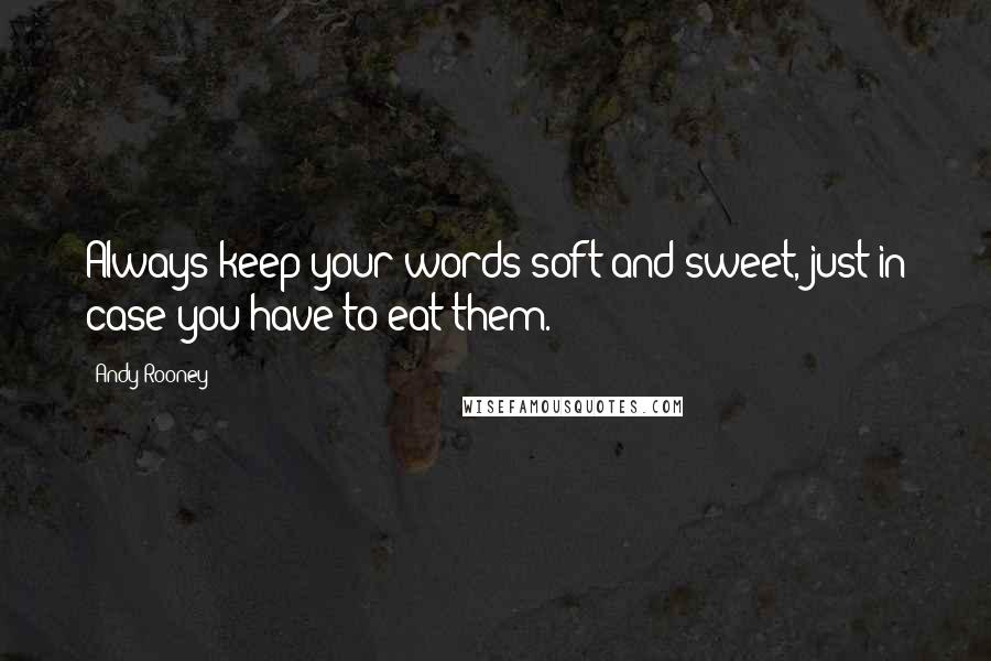 Andy Rooney Quotes: Always keep your words soft and sweet, just in case you have to eat them.