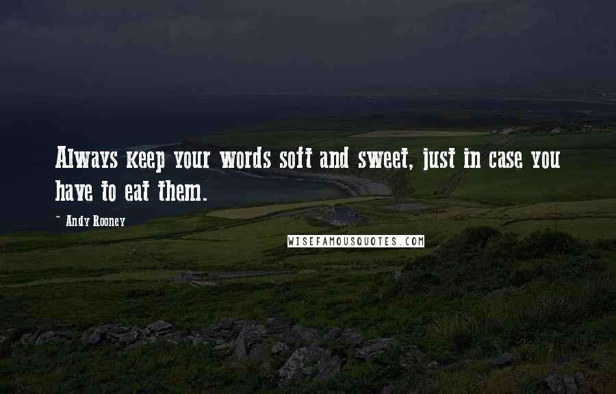 Andy Rooney Quotes: Always keep your words soft and sweet, just in case you have to eat them.