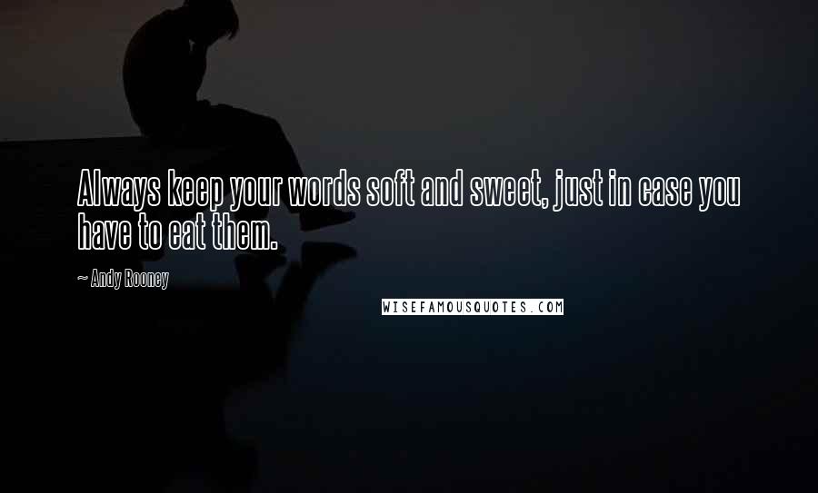 Andy Rooney Quotes: Always keep your words soft and sweet, just in case you have to eat them.