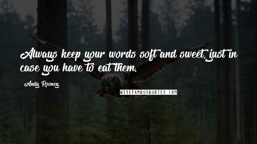 Andy Rooney Quotes: Always keep your words soft and sweet, just in case you have to eat them.