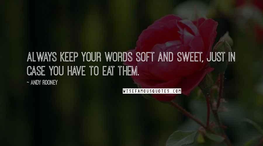 Andy Rooney Quotes: Always keep your words soft and sweet, just in case you have to eat them.