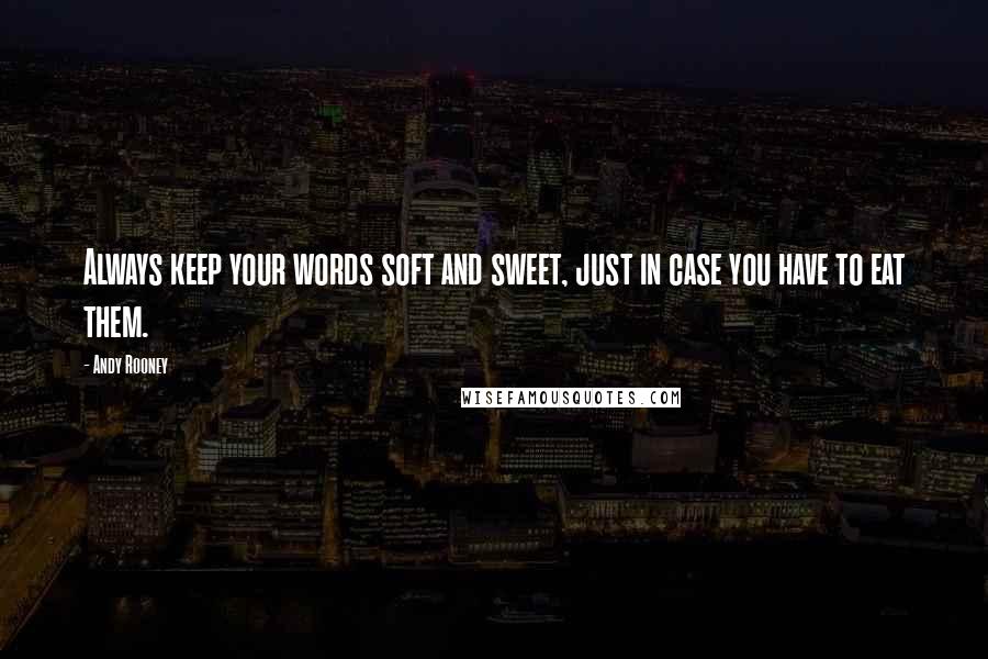 Andy Rooney Quotes: Always keep your words soft and sweet, just in case you have to eat them.