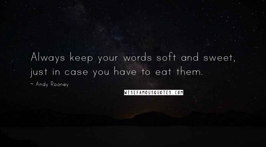 Andy Rooney Quotes: Always keep your words soft and sweet, just in case you have to eat them.