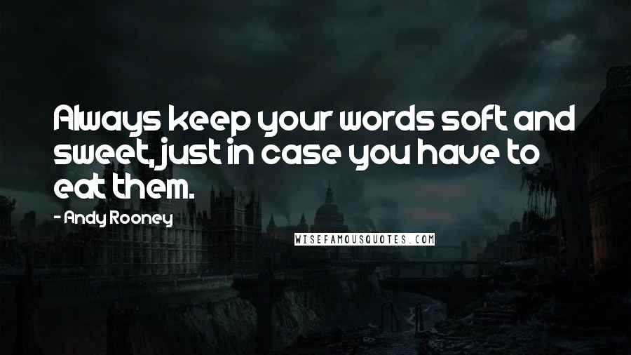 Andy Rooney Quotes: Always keep your words soft and sweet, just in case you have to eat them.