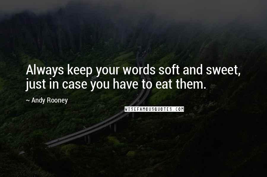 Andy Rooney Quotes: Always keep your words soft and sweet, just in case you have to eat them.