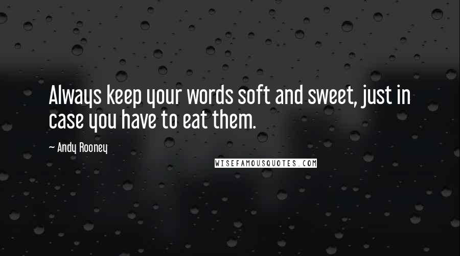 Andy Rooney Quotes: Always keep your words soft and sweet, just in case you have to eat them.