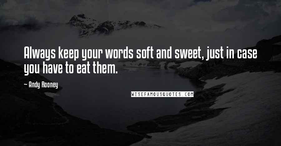 Andy Rooney Quotes: Always keep your words soft and sweet, just in case you have to eat them.