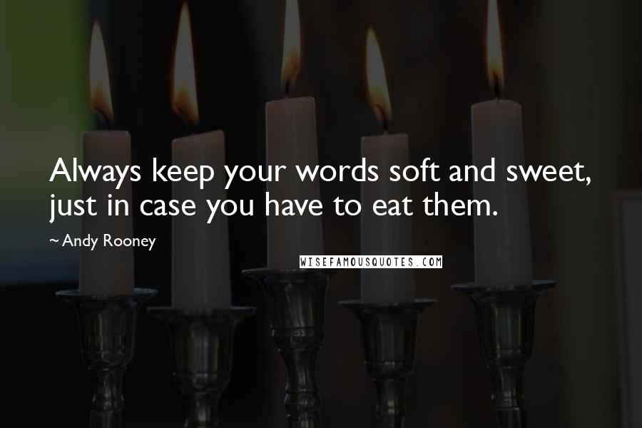 Andy Rooney Quotes: Always keep your words soft and sweet, just in case you have to eat them.