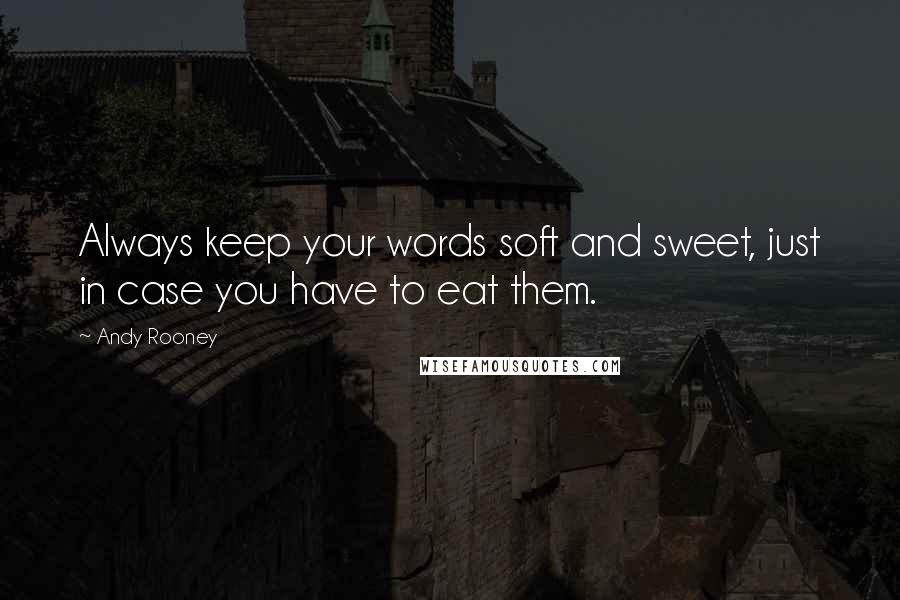 Andy Rooney Quotes: Always keep your words soft and sweet, just in case you have to eat them.