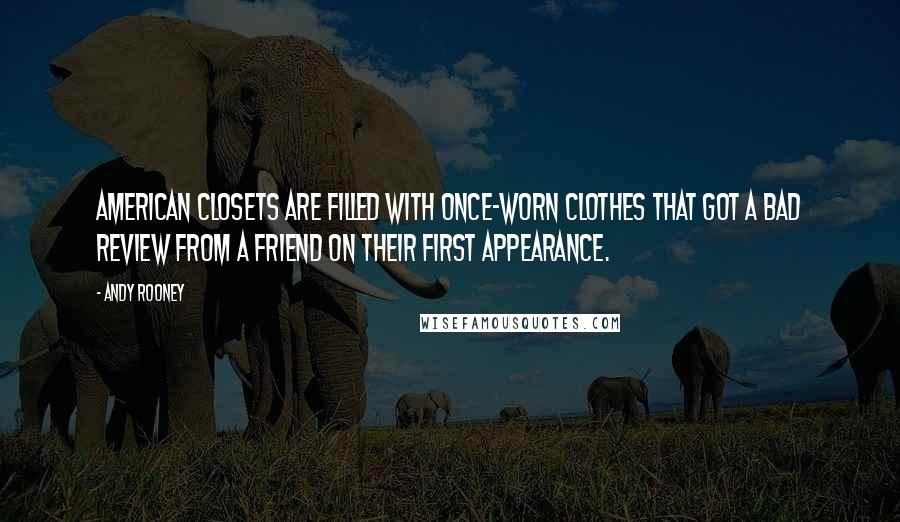 Andy Rooney Quotes: American closets are filled with once-worn clothes that got a bad review from a friend on their first appearance.