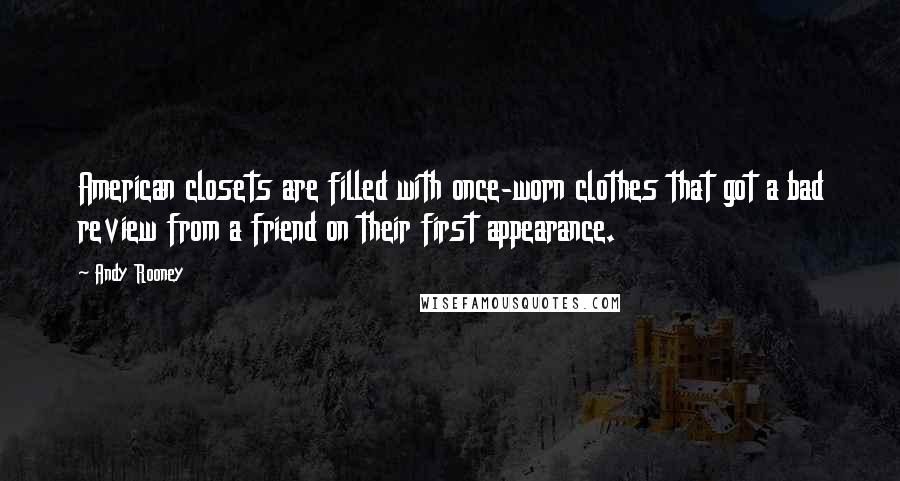 Andy Rooney Quotes: American closets are filled with once-worn clothes that got a bad review from a friend on their first appearance.