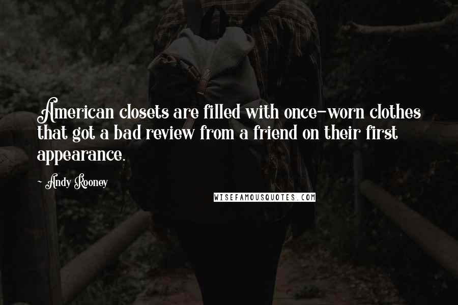 Andy Rooney Quotes: American closets are filled with once-worn clothes that got a bad review from a friend on their first appearance.