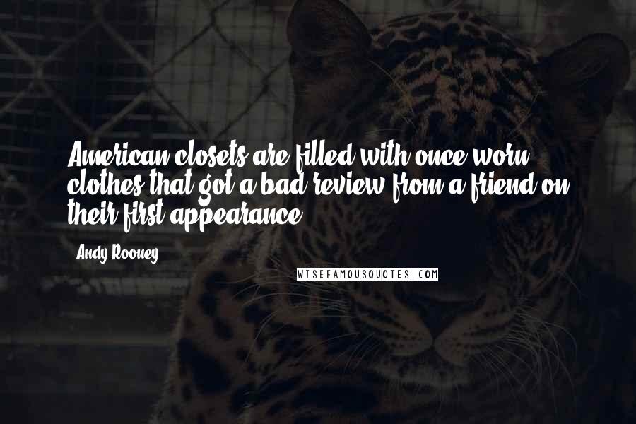 Andy Rooney Quotes: American closets are filled with once-worn clothes that got a bad review from a friend on their first appearance.