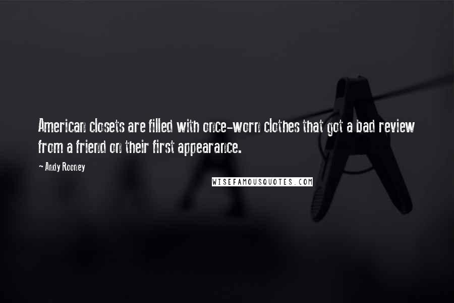 Andy Rooney Quotes: American closets are filled with once-worn clothes that got a bad review from a friend on their first appearance.