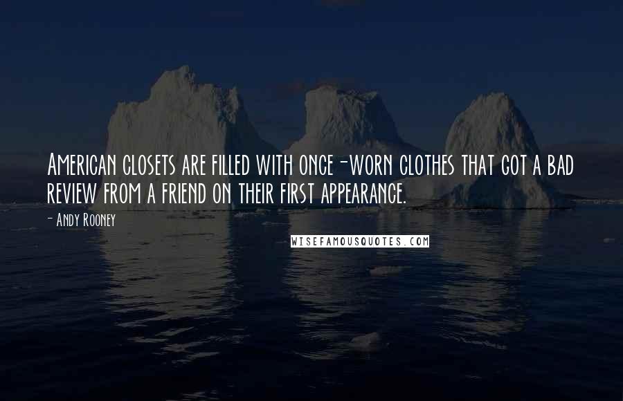 Andy Rooney Quotes: American closets are filled with once-worn clothes that got a bad review from a friend on their first appearance.