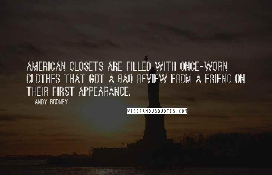 Andy Rooney Quotes: American closets are filled with once-worn clothes that got a bad review from a friend on their first appearance.