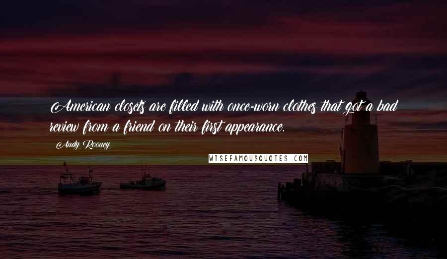 Andy Rooney Quotes: American closets are filled with once-worn clothes that got a bad review from a friend on their first appearance.