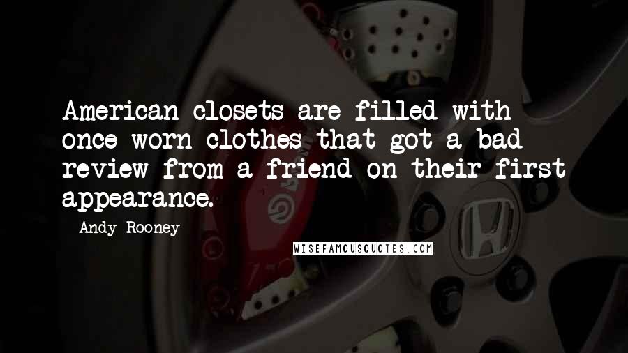 Andy Rooney Quotes: American closets are filled with once-worn clothes that got a bad review from a friend on their first appearance.