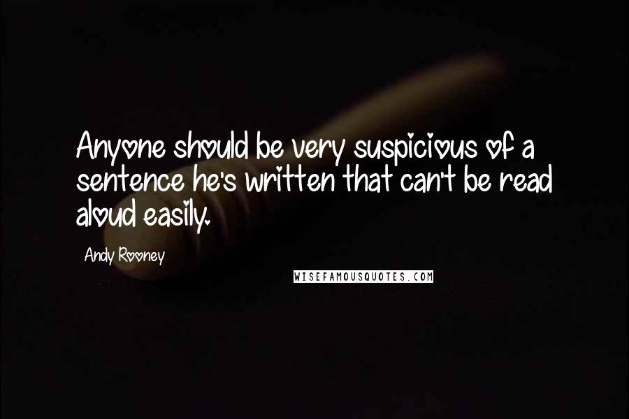 Andy Rooney Quotes: Anyone should be very suspicious of a sentence he's written that can't be read aloud easily.