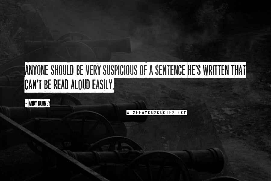 Andy Rooney Quotes: Anyone should be very suspicious of a sentence he's written that can't be read aloud easily.