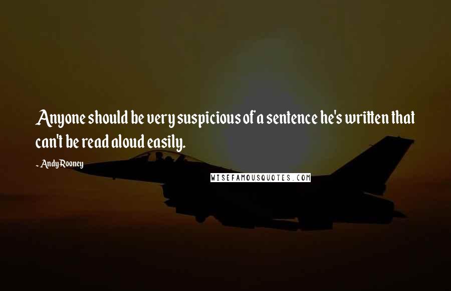 Andy Rooney Quotes: Anyone should be very suspicious of a sentence he's written that can't be read aloud easily.