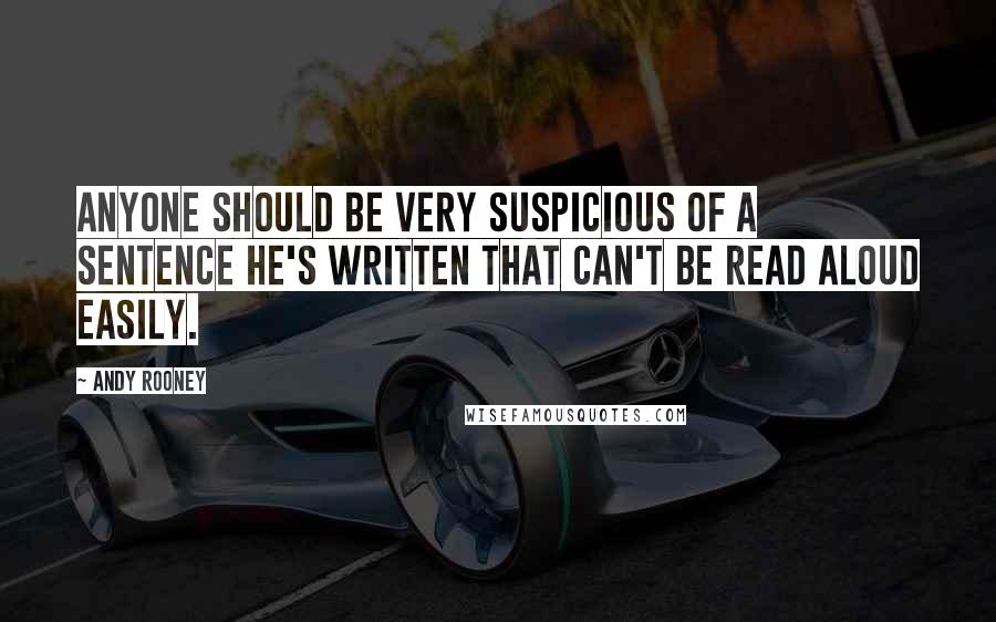 Andy Rooney Quotes: Anyone should be very suspicious of a sentence he's written that can't be read aloud easily.