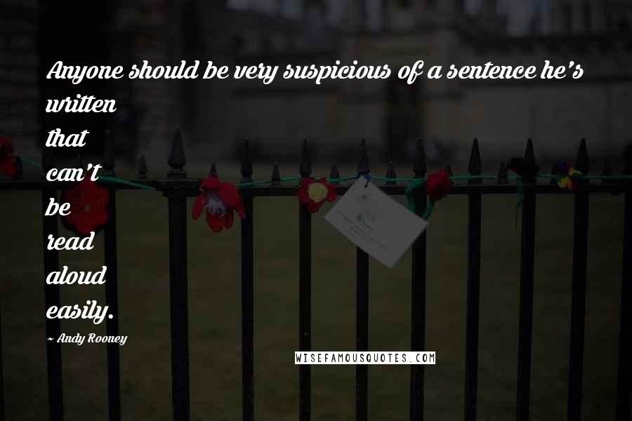 Andy Rooney Quotes: Anyone should be very suspicious of a sentence he's written that can't be read aloud easily.