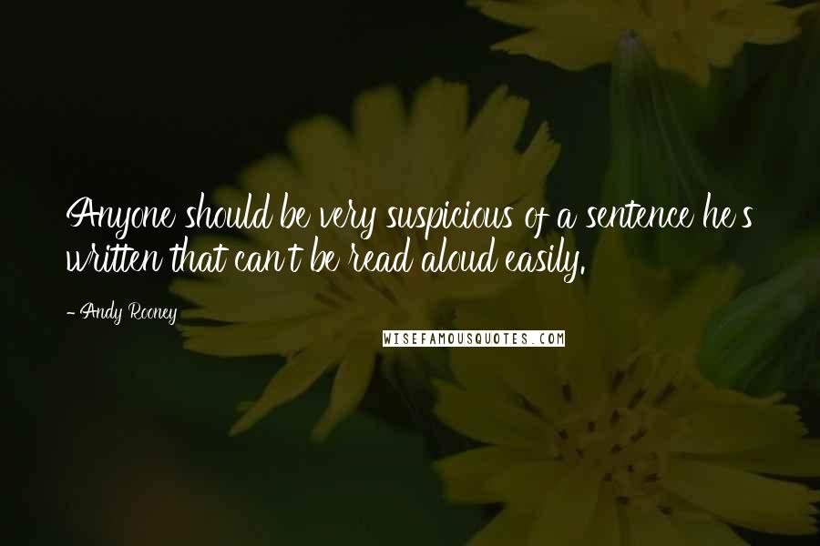 Andy Rooney Quotes: Anyone should be very suspicious of a sentence he's written that can't be read aloud easily.