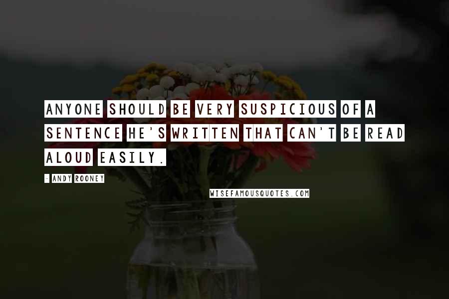 Andy Rooney Quotes: Anyone should be very suspicious of a sentence he's written that can't be read aloud easily.