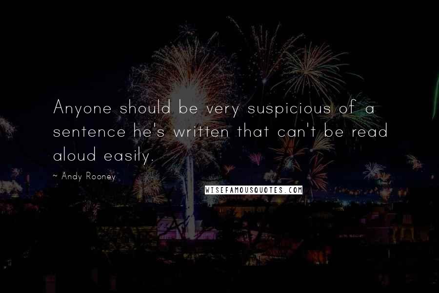 Andy Rooney Quotes: Anyone should be very suspicious of a sentence he's written that can't be read aloud easily.
