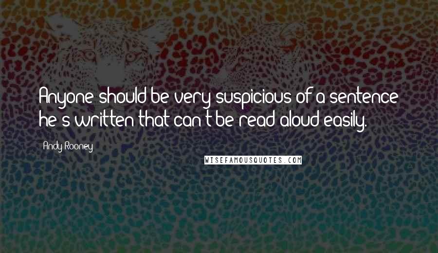 Andy Rooney Quotes: Anyone should be very suspicious of a sentence he's written that can't be read aloud easily.